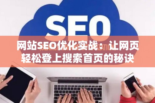 网站SEO优化实战：让网页轻松登上搜索首页的秘诀