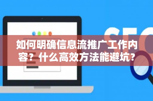 如何明确信息流推广工作内容？什么高效方法能避坑？