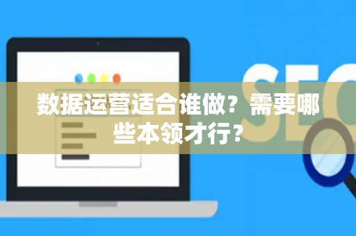 数据运营适合谁做？需要哪些本领才行？